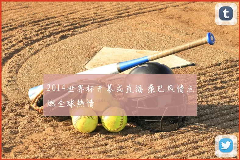 2014世界杯开幕式直播 桑巴风情点燃全球热情