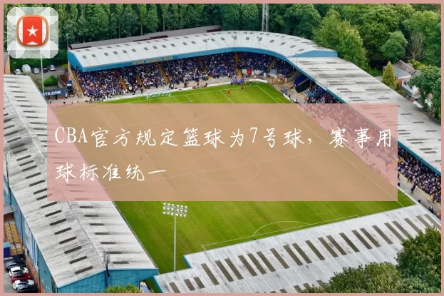 CBA官方规定篮球为7号球,赛事用球标准统一