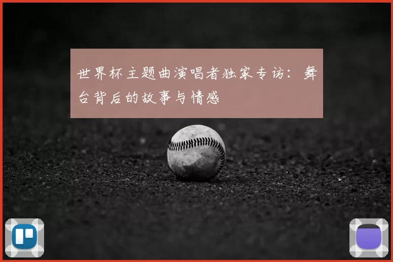 世界杯主题曲演唱者独家专访：舞台背后的故事与情感