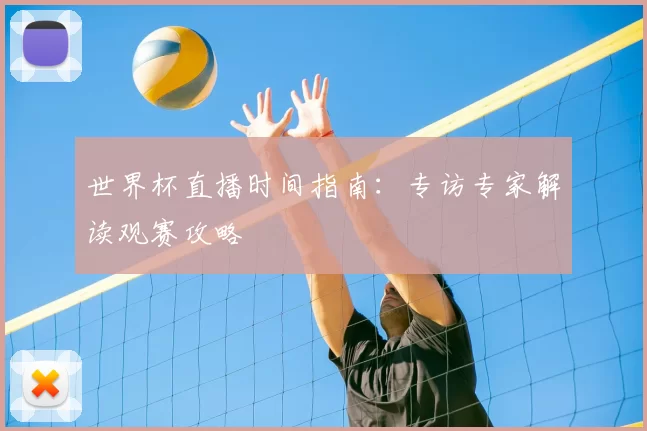 世界杯直播时间指南：专访专家解读观赛攻略