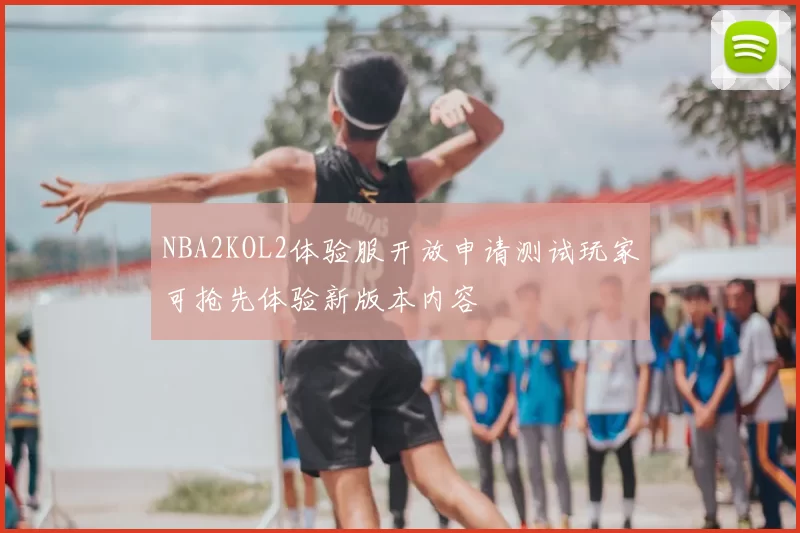NBA2KOL2体验服开放申请测试玩家可抢先体验新版本内容