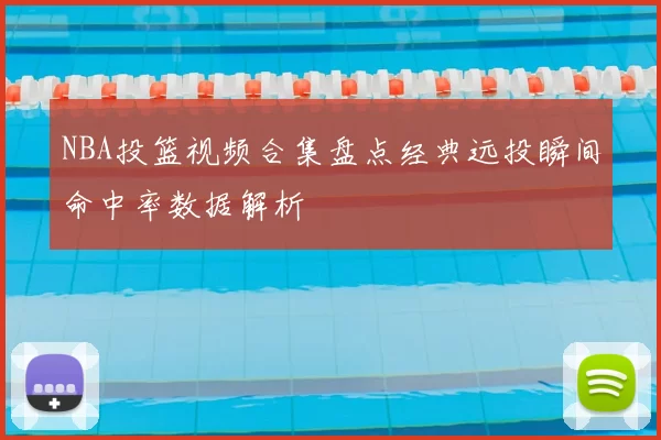 NBA投篮视频合集盘点经典远投瞬间命中率数据解析