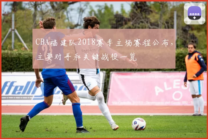CBA福建队2018赛季主场赛程公布,主要对手和关键战役一览