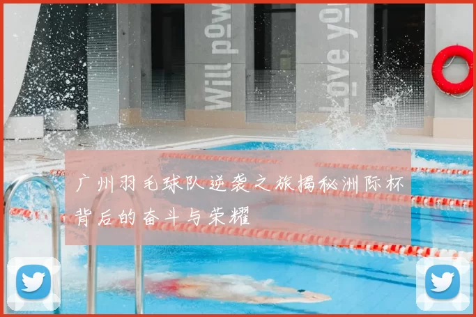 广州羽毛球队逆袭之旅揭秘洲际杯背后的奋斗与荣耀