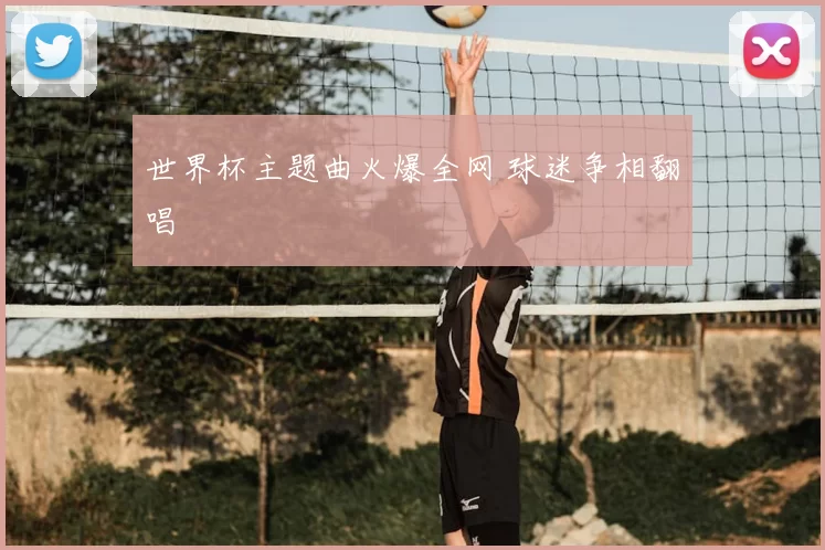 世界杯主题曲火爆全网 球迷争相翻唱