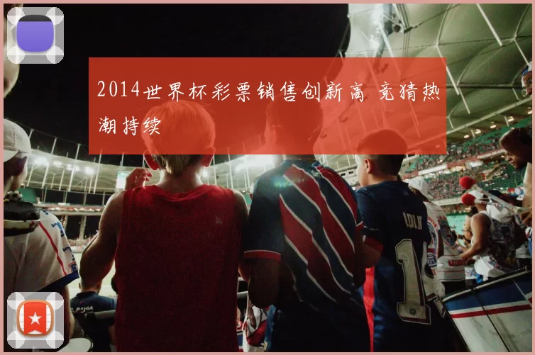2014世界杯彩票销售创新高 竞猜热潮持续