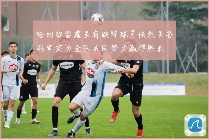 哈姆称雷霆虽有缺阵球员依然具备冠军实力全队共同努力赢得胜利