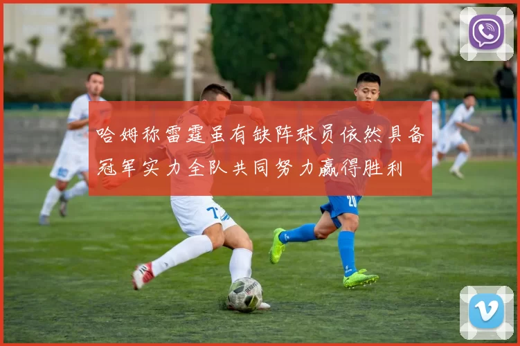 哈姆称雷霆虽有缺阵球员依然具备冠军实力全队共同努力赢得胜利