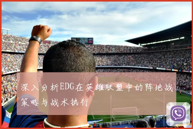 深入分析EDG在英雄联盟中的阵地战策略与战术执行