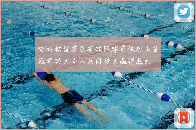 哈姆称雷霆虽有缺阵球员依然具备冠军实力全队共同努力赢得胜利
