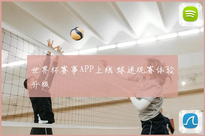 世界杯赛事APP上线 球迷观赛体验升级