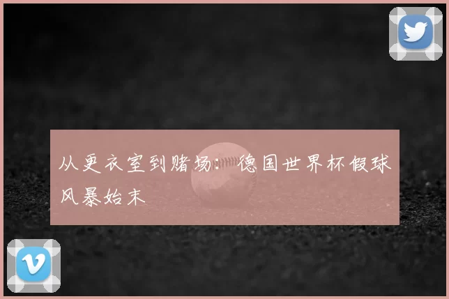 从更衣室到赌场：德国世界杯假球风暴始末