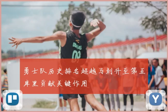 勇士队历史排名超越马刺升至第五库里贡献关键作用