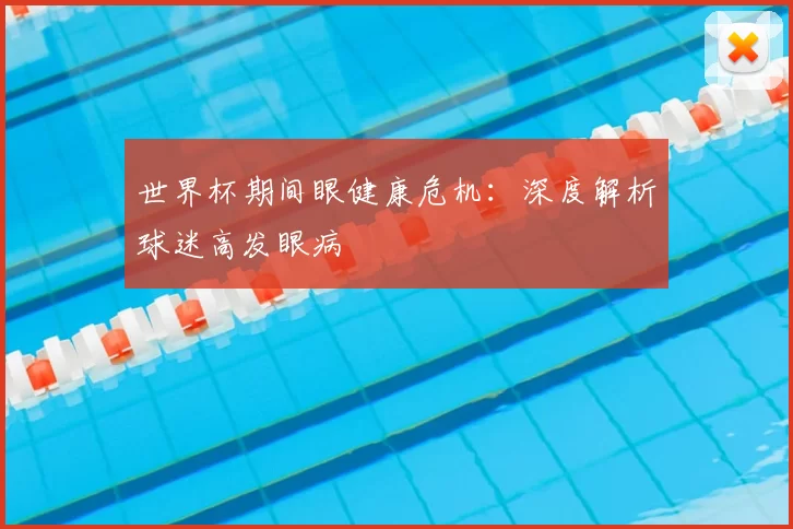 世界杯期间眼健康危机:深度解析球迷高发眼病
