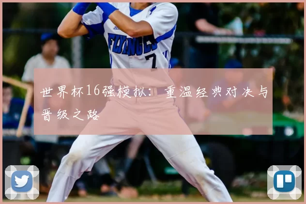 世界杯16强模拟:重温经典对决与晋级之路