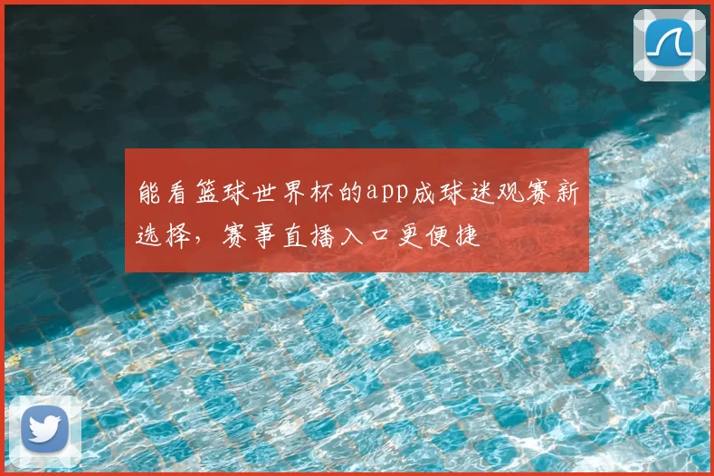 能看篮球世界杯的app成球迷观赛新选择,赛事直播入口更便捷