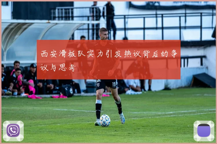 西安滑板队实力引发热议背后的争议与思考