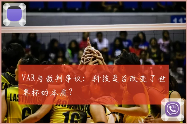 VAR与裁判争议：科技是否改变了世界杯的本质？