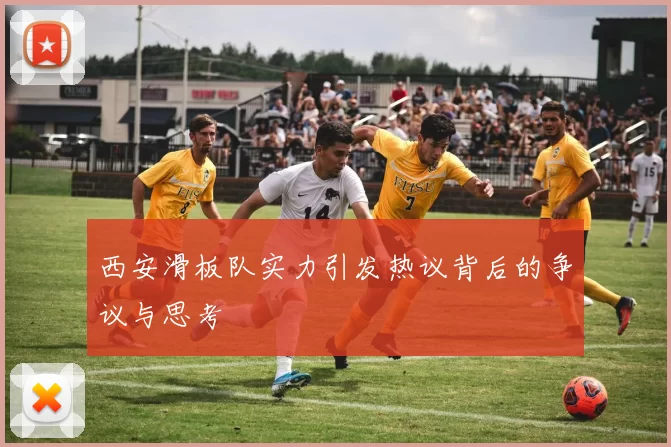 西安滑板队实力引发热议背后的争议与思考