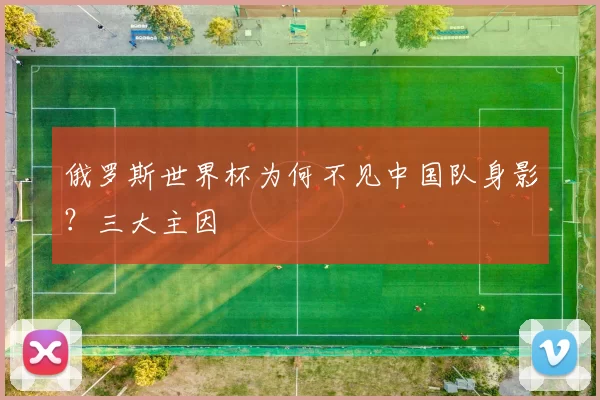 俄罗斯世界杯为何不见中国队身影?三大主因