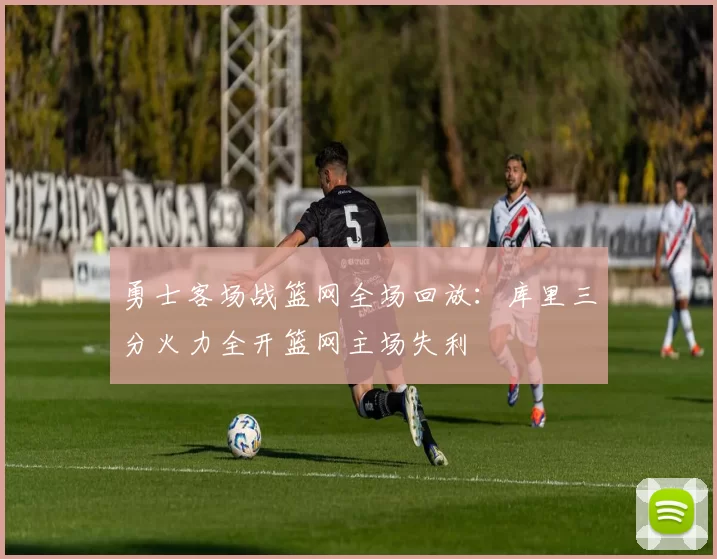 勇士客场战篮网全场回放：库里三分火力全开篮网主场失利