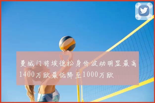 曼城门将埃德松身价波动明显最高1400万欧最低降至1000万欧