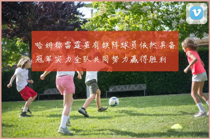 哈姆称雷霆虽有缺阵球员依然具备冠军实力全队共同努力赢得胜利