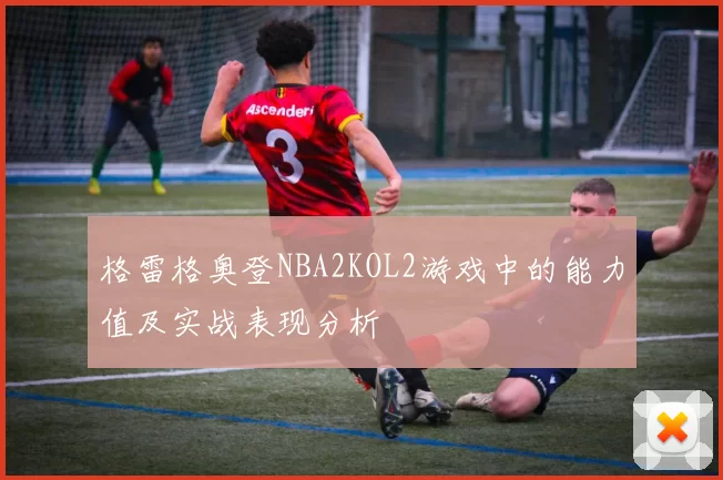 格雷格奥登NBA2KOL2游戏中的能力值及实战表现分析