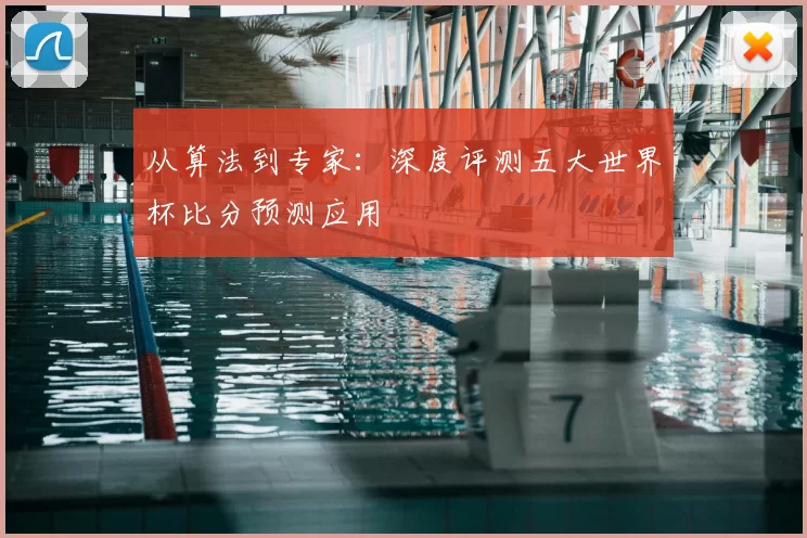 从算法到专家：深度评测五大世界杯比分预测应用