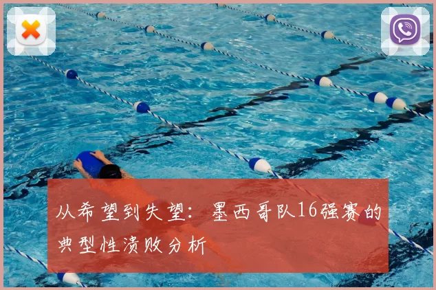 从希望到失望：墨西哥队16强赛的典型性溃败分析