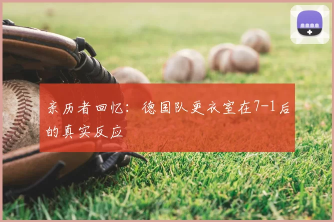 亲历者回忆:德国队更衣室在7-1后的真实反应