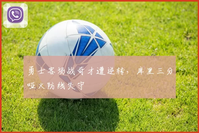 勇士客场战奇才遭逆转，库里三分哑火防线失守